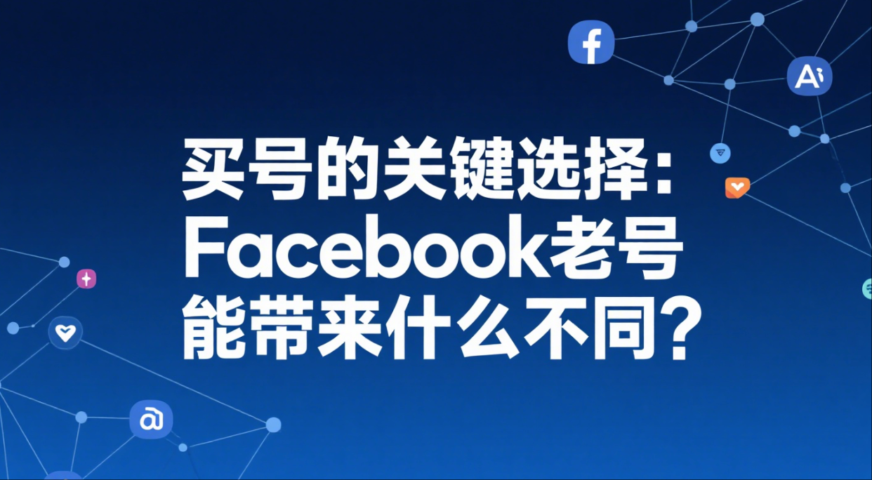 买号的关键选择：Facebook老号能带来什么不同？