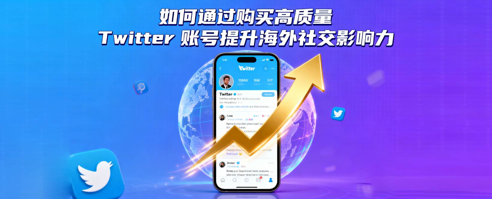 如何通过购买高质量 Twitter 账号提升海外社交影响力