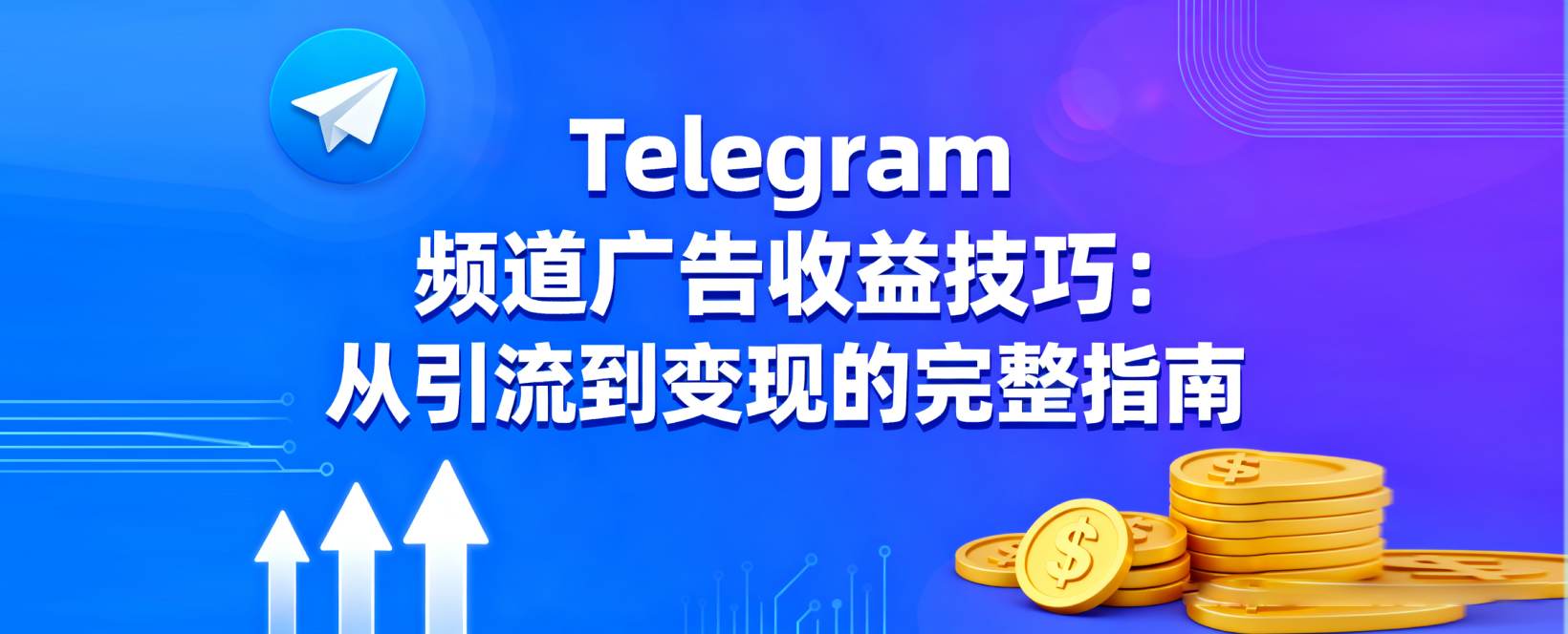 Telegram 频道广告收益技巧：从引流到变现的完整指南