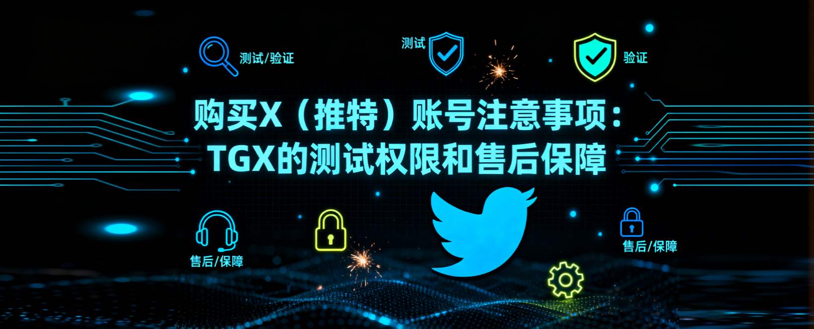 购买 X（推特）账号注意事项：TGX 的测试权限和售后保障