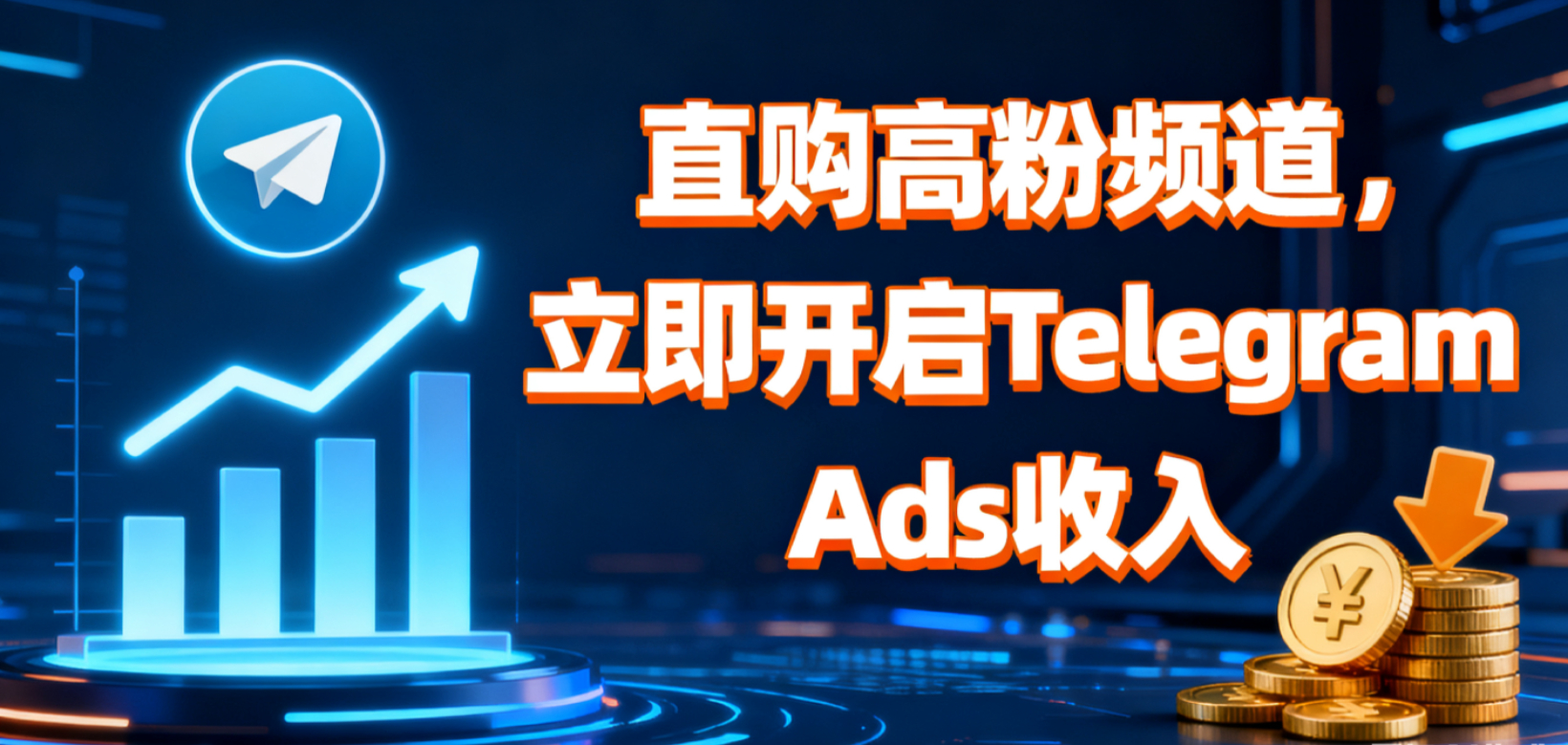 直购高粉频道，立即开启Telegram Ads收入：告别刷粉，快速赚取高额广告佣金