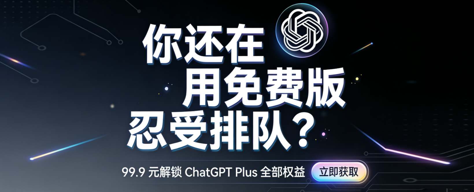 你还在用免费版忍受排队？99.9 元解锁 ChatGPT Plus 全部权益